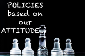 POLICIES
 based on 
our
ATTITUDE... 
