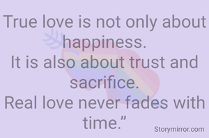 True love is not only about happiness.
It is also about trust and sacrifice.
Real love never fades with time.”