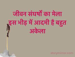 जीवन संघर्षों का मेला
इस भीड़ में आदमी है बहुत अकेला