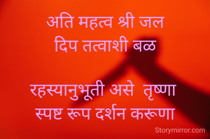 अति महत्व श्री जल
 दिप तत्वाशी बळ 

रहस्यानुभूती असे  तृष्णा 
स्पष्ट रूप दर्शन करूणा