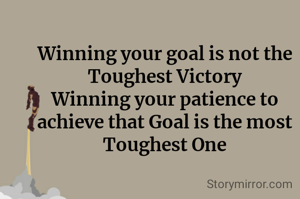 Winning your goal is not the Toughest Victory
Winning your patience to achieve that Goal is the most Toughest One