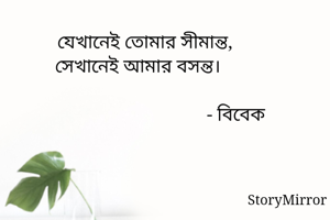 যেখানেই তোমার সীমান্ত,
সেখানেই আমার বসন্ত।   

                                     - বিবেক 