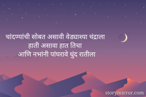 चांदण्यांची सोबत असावी वेड्याश्या चंद्राला
             हाती असावा हात तिचा
       आणि नभांनी पांघरावे धुंद रातीला