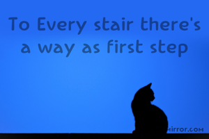 To Every stair there's a way as first step