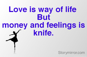 Love is way of life 
But
money and feelings is knife.