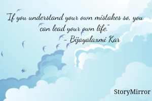 "If you understand your own mistakes so, you can lead your own life."
                 - Bijayalaxmi Kar 