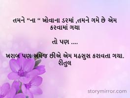 તમને “ના “ ખોવાના ડરમાં ,તમને ગમે છે એમ કરવામાં ગયા

તો પણ ....

ખરાબ પણ અમેજ છીએ એમ મહસુસ કરાવતા ગયા.                                             રીતુલ