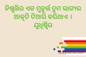 ନିଷ୍ପତ୍ତିର ଏକ ମୁହୂର୍ତ୍ତ ତୁମ ଭାଗ୍ୟର ଆକୃତି ତିଆରି କରିଥାଏ ।
ଯୁଧିଷ୍ଠିର