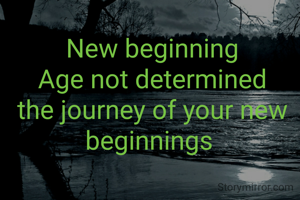 New beginning
Age not determined the journey of your new beginnings 