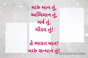 મારું માન તું,
અભિમાન તું,
ગર્વ તું,
ગૌરવ તું!

હે ભારત માત!
મારું સન્માન તું!


