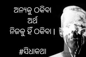 ଅନ୍ୟକୁ ଠକିବା 
ଅର୍ଥ 
ନିଜକୁ ହିଁ ଠକିବା l 

#ସିଧାକଥା 