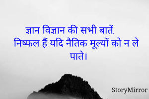 ज्ञान विज्ञान की सभी बातें, निष्फल हैं यदि नैतिक मूल्यों को न ले पाते।