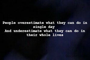 People overestimate what they can do in single day 
And underestimate what they can do in their whole lives