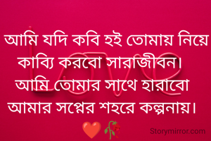   আমি যদি কবি হই তোমায় নিয়ে কাব্যি করবো সারাজীবন। 
আমি তোমার সাথে হারাবো আমার সপ্নের শহরে কল্পনায়। ❤️🥀