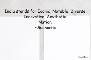 India stands for Iconic, Notable, Diverse, Innovative, Aesthetic Nation.
~Sucharita
