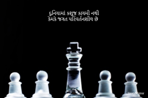 દુનિયામાં કશુજ કાયમી નથી
કેમકે જગત પરિવર્તનશીલ છે
