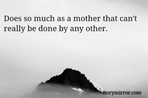 Does so much as a mother that can't really be done by any other.
