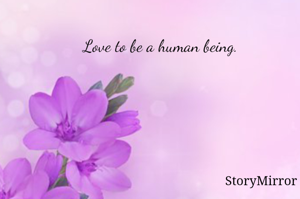 Love to be a human being. 