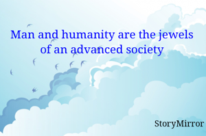 Man and humanity are the jewels of an advanced society