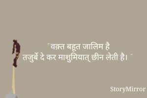 " वक़्त बहूत जालिम है
तजुर्बे दे कर माशुमियात् छीन लेती है। "