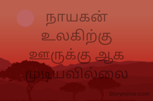 நாயகன்
உலகிற்கு
ஊருக்கு ஆக முடியவில்லை