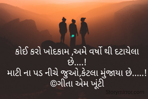 કોઈ કરો ખોદકામ ,અમે વર્ષો થી દટાયેલા છે....!
માટી ના પડ નીચે જુઓ,કેટલા મુંજાયા છે.....!
©ગીતા એમ ખૂંટી