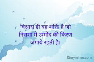 विश्वास ही वह शक्ति है जो
निराशा में उम्मीद की किरण
जगाये रहती है।