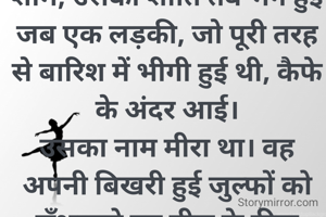 शहर की भागदौड़ से दूर, कसौली की पहाड़ियों में एक छोटा सा कैफे था—'द ओल्ड ट्री'। नील अक्सर वहाँ अपनी डायरी लिखने जाता था। उसे शांति पसंद थी। लेकिन एक शाम, उसकी शांति तब भंग हुई जब एक लड़की, जो पूरी तरह से बारिश में भीगी हुई थी, कैफे के अंदर आई।
​उसका नाम मीरा था। वह अपनी बिखरी हुई जुल्फों को सँभालते हुए नील के ठीक सामने वाली मेज पर बैठ गई।
​पहली मुलाकात
​नील अपनी कॉफी का घूँट भर ही रहा था कि मीरा न
