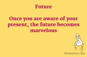 Future

Once you are aware of your present, the future becomes marvelous