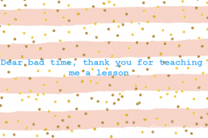 Dear bad time, thank you for teaching me a lesson 