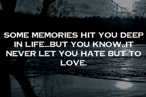 Some memories hit you deep in life...but you know..it never let you hate but to love.