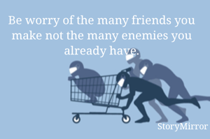 Be worry of the many friends you make not the many enemies you already have.

~churchil Ajunyia~