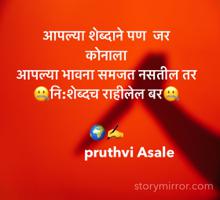 आपल्या शेब्दाने पण  जर 
कोनाला 
आपल्या भावना समजत नसतील तर 
🤐नि:शेब्दच राहीलेल बर🤐
   
🌍✍️
             pruthvi Asale