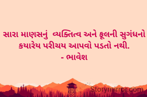 સારા માણસનું  વ્યક્તિત્વ અને ફૂલની સુગંધનો કયારેય પરીચય આપવો પડતો નથી.
- ભાવેશ