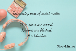 Interesting part of social media 

Unknowns are added.
Knowns are blocked.
 Jha Khusboo 
