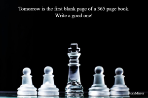 Tomorrow is the first blank page of a 365 page book.
Write a good one!