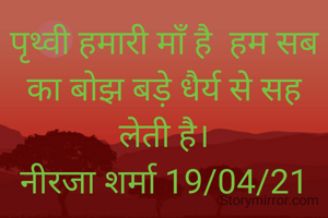 पृथ्वी हमारी माँ है  हम सब का बोझ बड़े धैर्य से सह लेती है।
नीरजा शर्मा 19/04/21