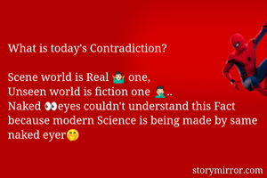 What is today's Contradiction?

Scene world is Real 🤷🏻‍♂️ one,
Unseen world is fiction one 🤦🏻‍♂️..
Naked 👀eyes couldn't understand this Fact because modern Science is being made by same naked eyer🤭

