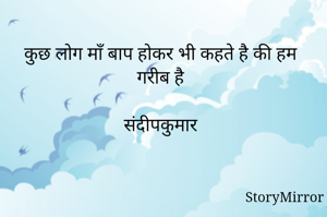 कुछ लोग माँ बाप होकर भी कहते है की हम गरीब है
                              
संदीपकुमार
