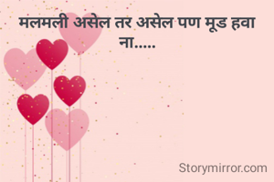 मलमली असेल तर असेल पण मूड हवा ना.....