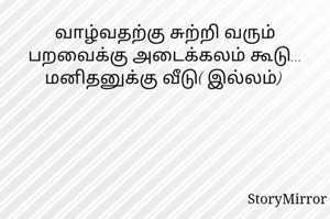 வாழ்வதற்கு சுற்றி வரும் பறவைக்கு அடைக்கலம் கூடு... மனிதனுக்கு வீடு( இல்லம்) 