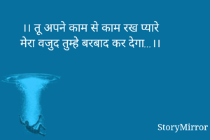 ।। तू अपने काम से काम रख प्यारे
मेरा वजुद तुम्हे बरबाद कर देगा...।।