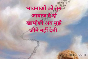 भावनाओं को तुम
आवाज दे दो
खामोशी अब मुझे
जीने नहीं देती 