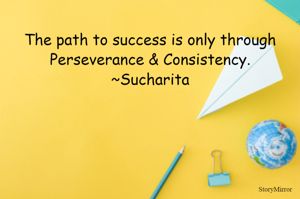 The path to success is only through Perseverance & Consistency.
~Sucharita