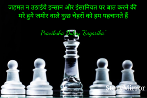 जहमत न उठाईये इन्सान और इंसानियत पर बात करने की
मरे हुये जमीर वाले कुछ चेहरों को हम पहचानते हैं

Praviksha Dubey "Sagarika"
