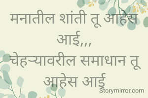 मनातील शांती तू आहेस आई,,,
चेहऱ्यावरील समाधान तू आहेस आई