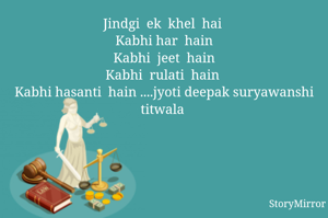 Jindgi  ek  khel  hai 
Kabhi har  hain
Kabhi  jeet  hain
Kabhi  rulati  hain 
Kabhi hasanti  hain ....jyoti deepak suryawanshi titwala 