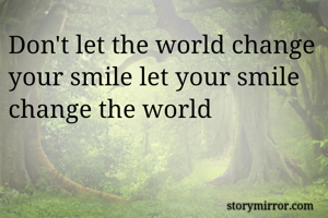 Don't let the world change your smile let your smile change the world 