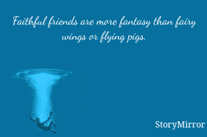 Faithful friends are more fantasy than fairy wings or flying pigs.
