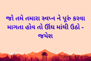 જો તમે તમારા સ્વપ્ન ને પૂરું કરવા માગતા હોવ તો ઊંઘ માંથી ઉઠો - જયેશ